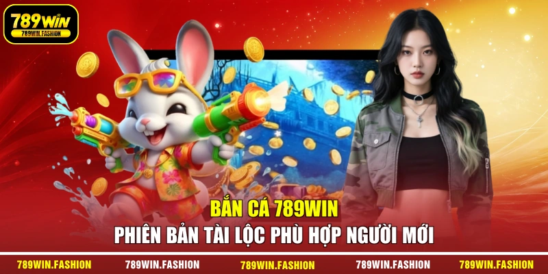 Bắn cá 789WIN phiên bản tài lộc phù hợp người mới