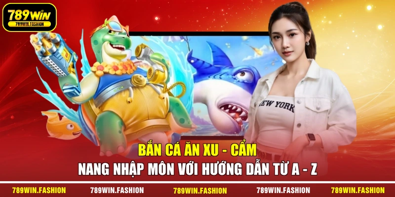 Bắn Cá Ăn Xu - Cẩm Nang Nhập Môn Với Hướng Dẫn Từ A - Z