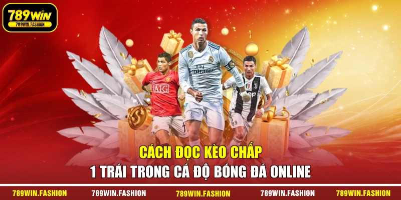 Cách Đọc Kèo Chấp 1 Trái Trong Cá Độ Bóng Đá Online