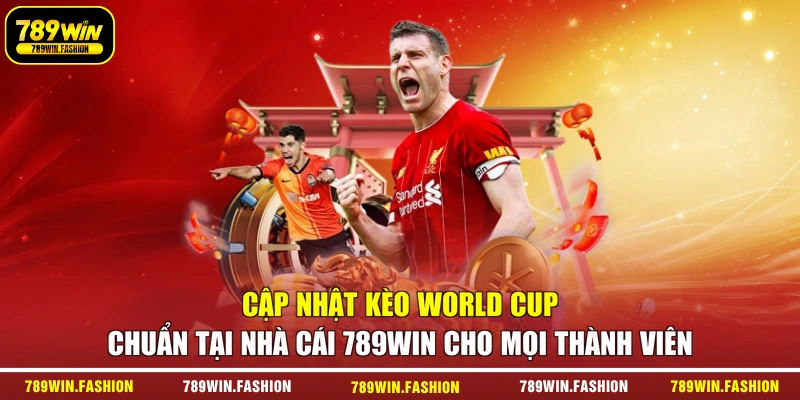 Cập nhật kèo World Cup chuẩn tại nhà cái 789Win cho mọi thành viên
