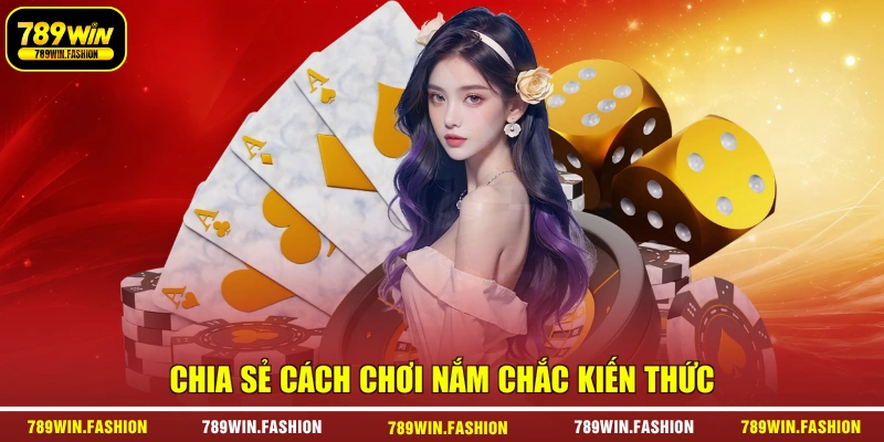 Chia sẻ cách chơi nắm chắc kiến thức