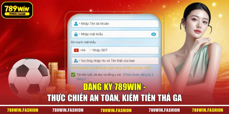 Đăng Ký 789Win - Thực Chiến An Toàn, Kiếm Tiền Thả Ga