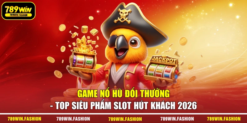 Game Nổ Hũ Đổi Thưởng - Top Siêu Phẩm Slot Hút Khách 2026