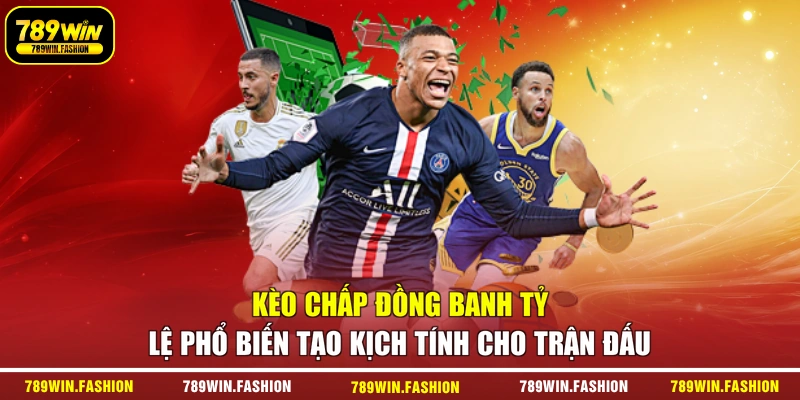 Kèo chấp đồng banh tỷ lệ phổ biến tạo kịch tính cho trận đấu
