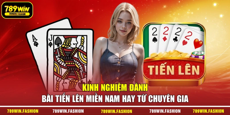 Kinh nghiệm đánh bài Tiến lên miền Nam hay từ chuyên gia